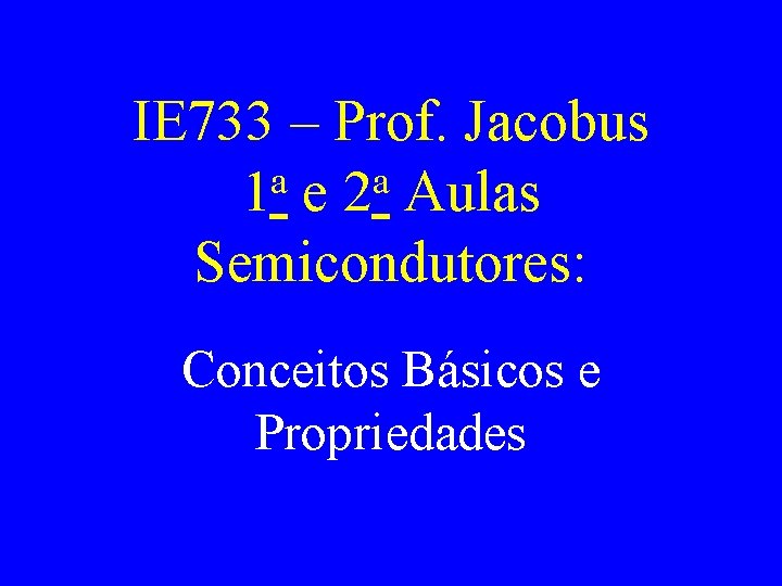IE 733 – Prof. Jacobus a a 1 e 2 Aulas Semicondutores: Conceitos Básicos