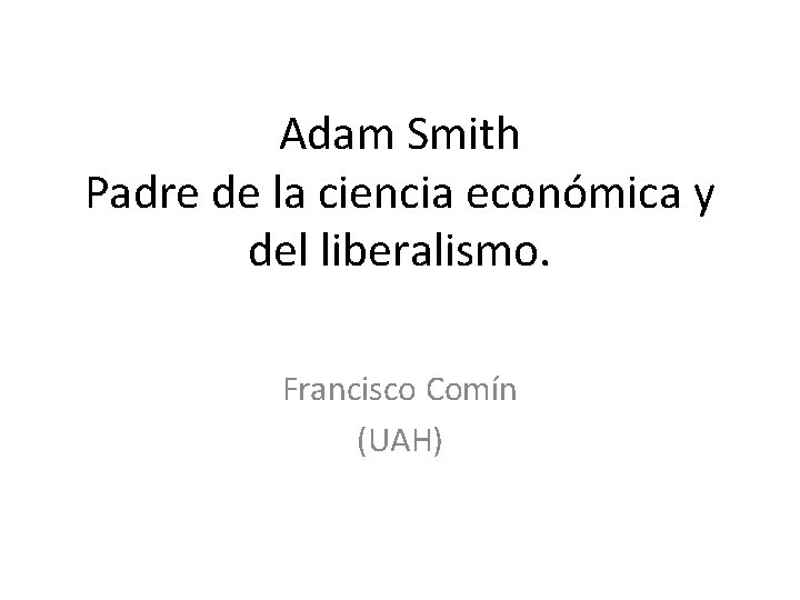 Adam Smith Padre de la ciencia económica y del liberalismo. Francisco Comín (UAH) 