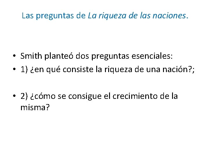 Las preguntas de La riqueza de las naciones. • Smith planteó dos preguntas esenciales: