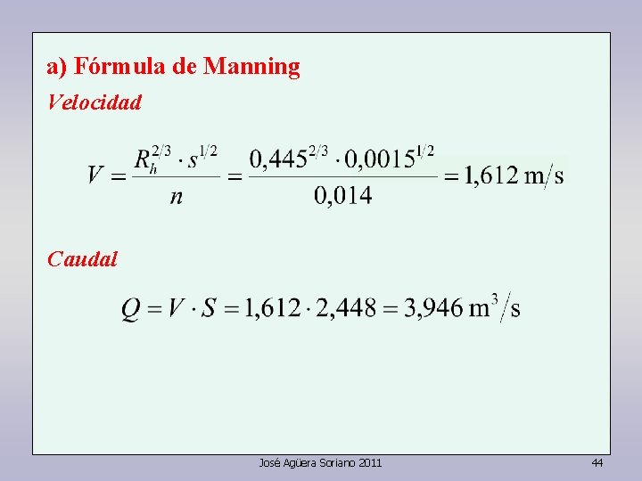 a) Fórmula de Manning Velocidad Caudal José Agüera Soriano 2011 44 a) Fórmula de Manning Velocidad Caudal José Agüera Soriano 2011 44