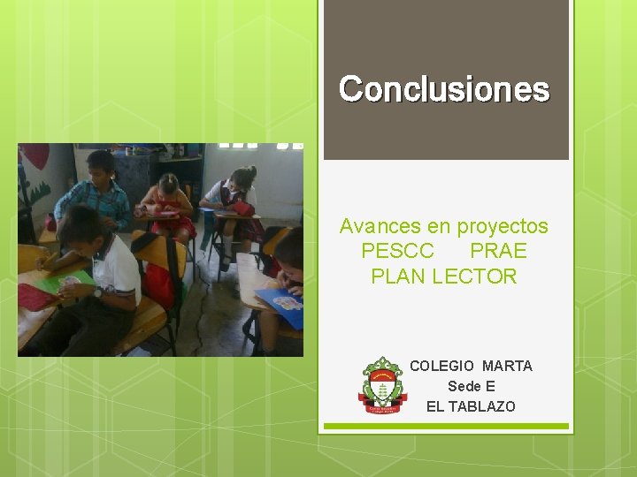 Conclusiones Avances en proyectos PESCC PRAE PLAN LECTOR COLEGIO MARTA Sede E EL TABLAZO Conclusiones Avances en proyectos PESCC PRAE PLAN LECTOR COLEGIO MARTA Sede E EL TABLAZO