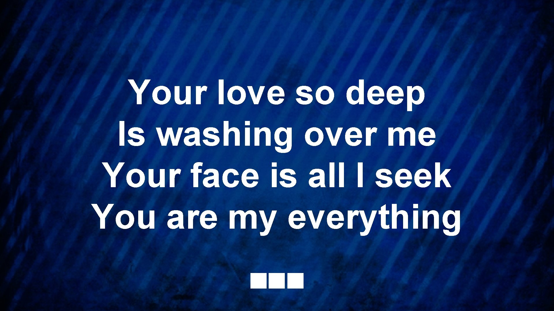 Your love so deep Is washing over me Your face is all I seek
