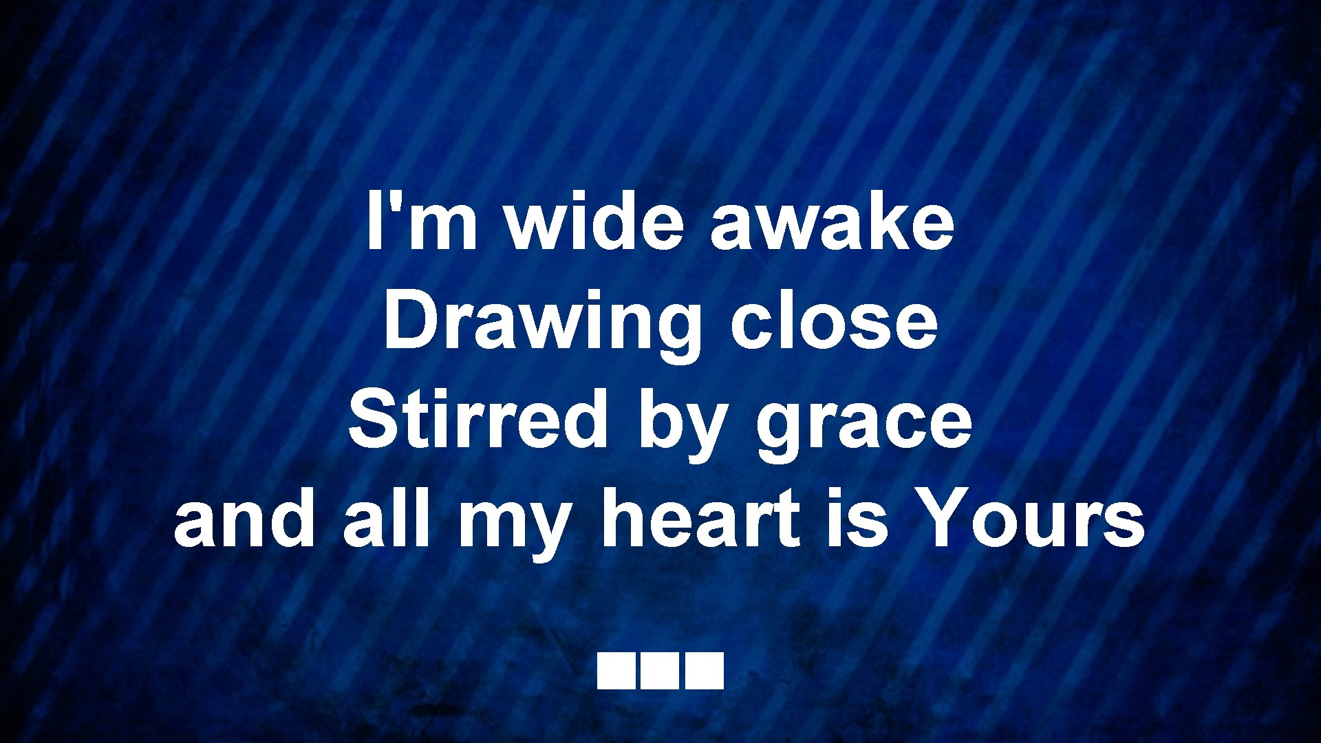 I'm wide awake Drawing close Stirred by grace and all my heart is Yours