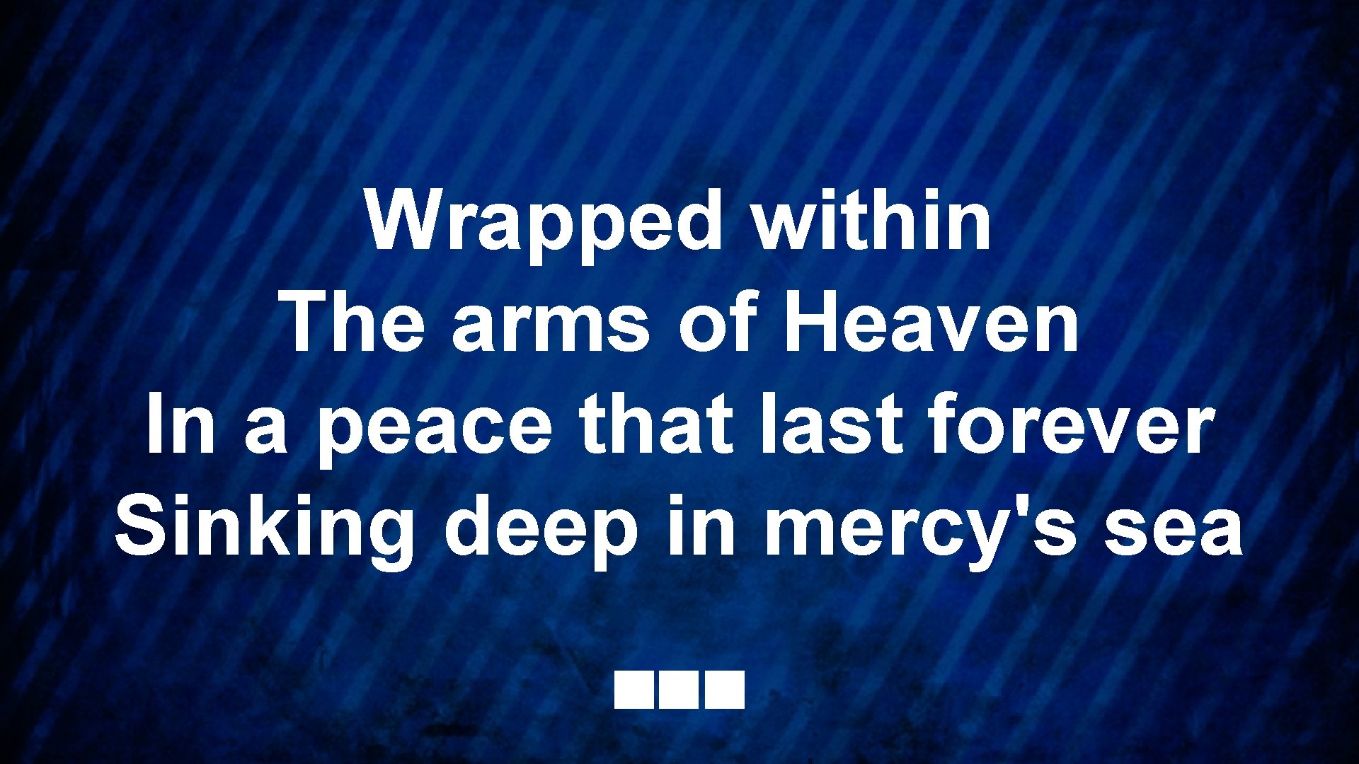 Wrapped within The arms of Heaven In a peace that last forever Sinking deep