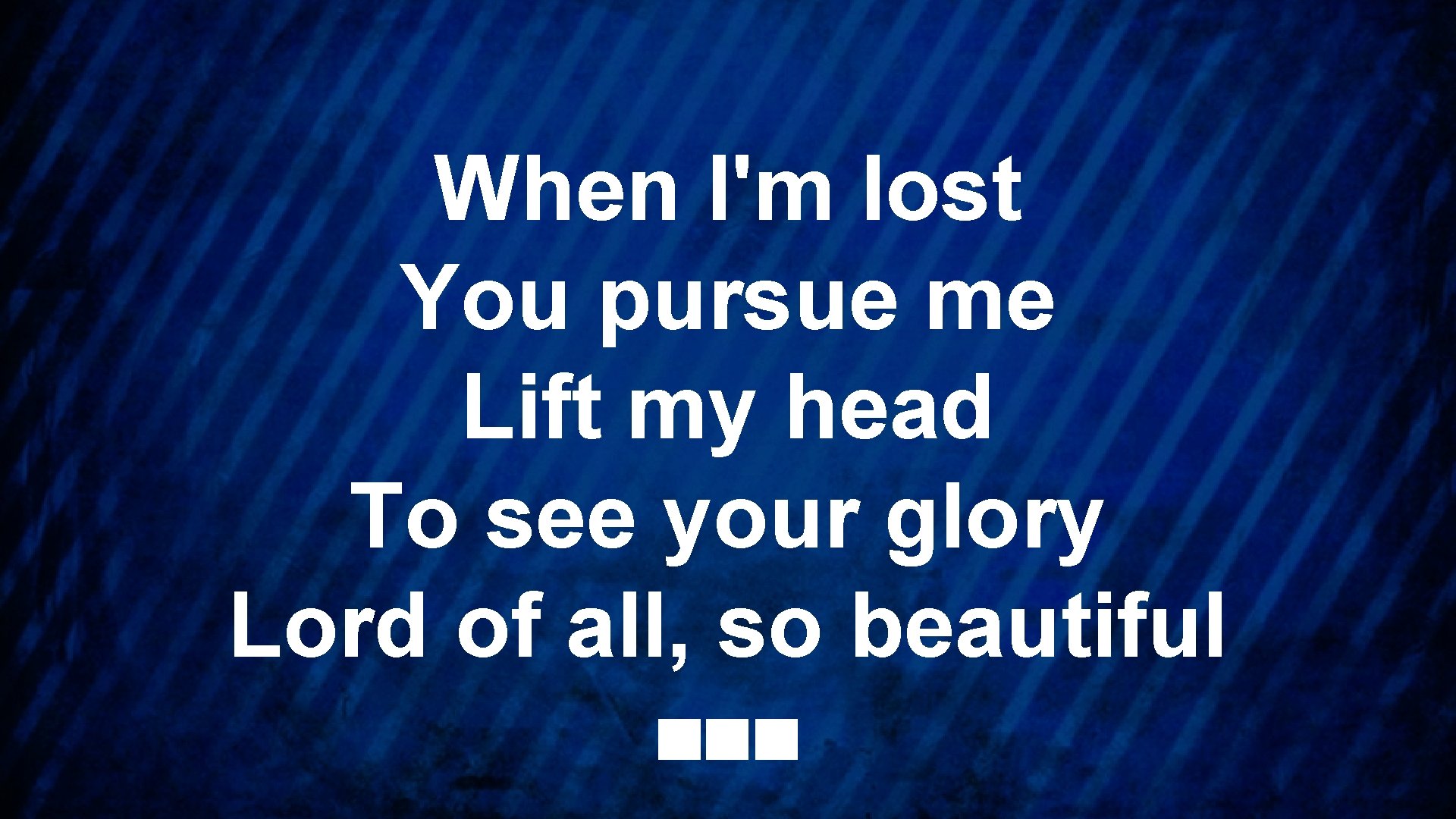 When I'm lost You pursue me Lift my head To see your glory Lord