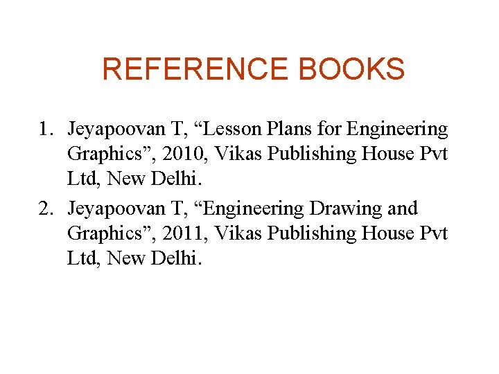 REFERENCE BOOKS 1. Jeyapoovan T, “Lesson Plans for Engineering Graphics”, 2010, Vikas Publishing House REFERENCE BOOKS 1. Jeyapoovan T, “Lesson Plans for Engineering Graphics”, 2010, Vikas Publishing House