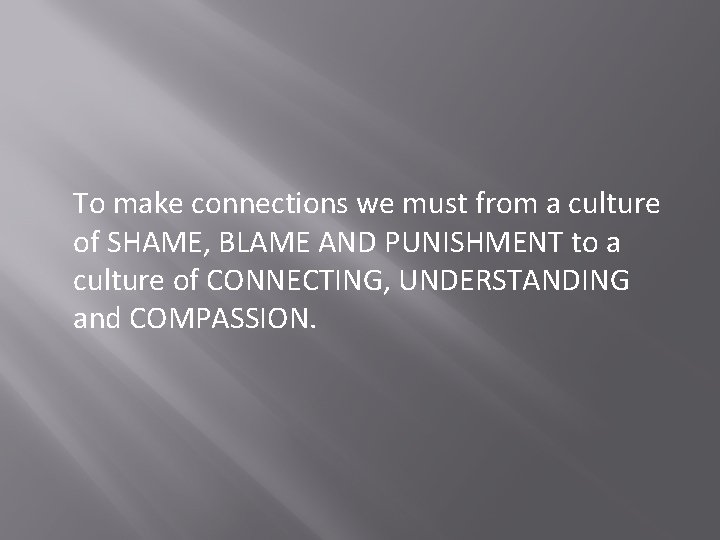 To make connections we must from a culture of SHAME, BLAME AND PUNISHMENT to To make connections we must from a culture of SHAME, BLAME AND PUNISHMENT to