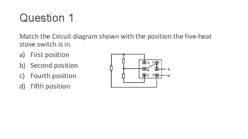 Question 1 Match the Circuit diagram shown with the position the five-heat stove switch