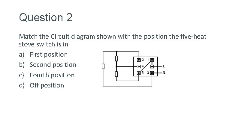 Question 2 Match the Circuit diagram shown with the position the five-heat stove switch