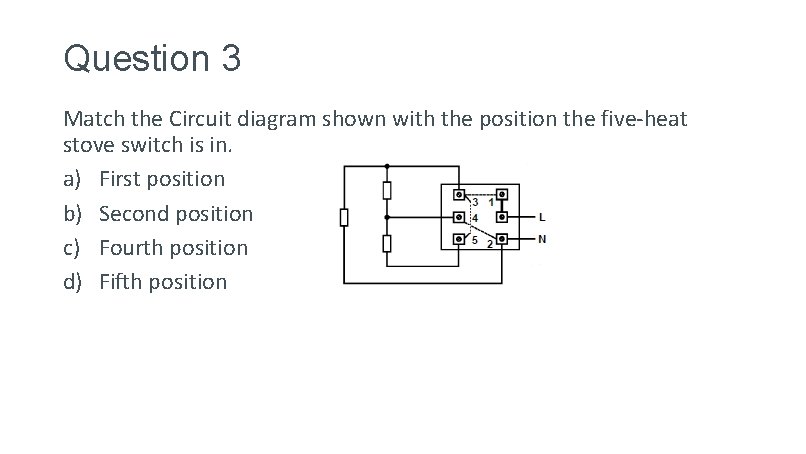 Question 3 Match the Circuit diagram shown with the position the five-heat stove switch