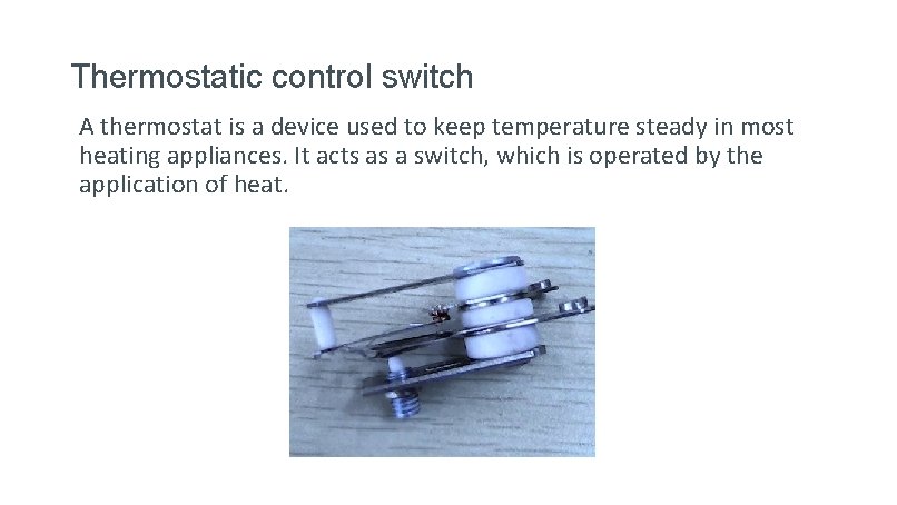 Thermostatic control switch A thermostat is a device used to keep temperature steady in