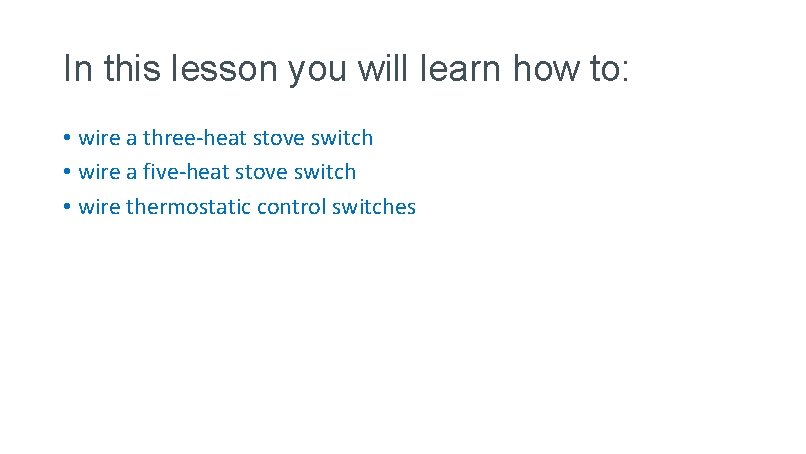 In this lesson you will learn how to: • wire a three-heat stove switch