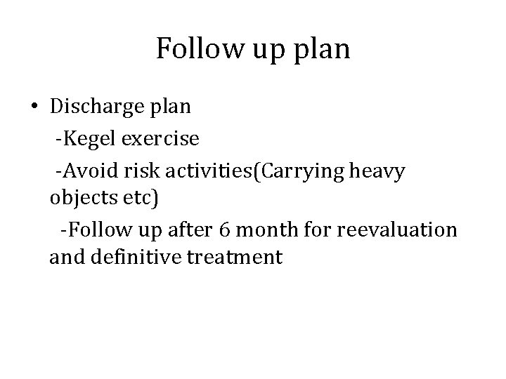 Follow up plan • Discharge plan -Kegel exercise -Avoid risk activities(Carrying heavy objects etc)