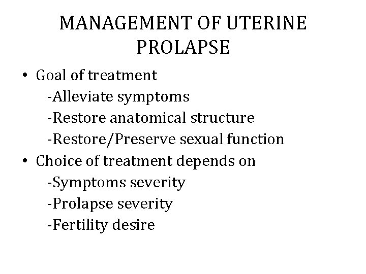 MANAGEMENT OF UTERINE PROLAPSE • Goal of treatment -Alleviate symptoms -Restore anatomical structure -Restore/Preserve