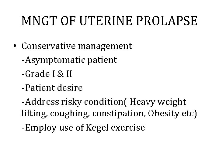 MNGT OF UTERINE PROLAPSE • Conservative management -Asymptomatic patient -Grade I & II -Patient