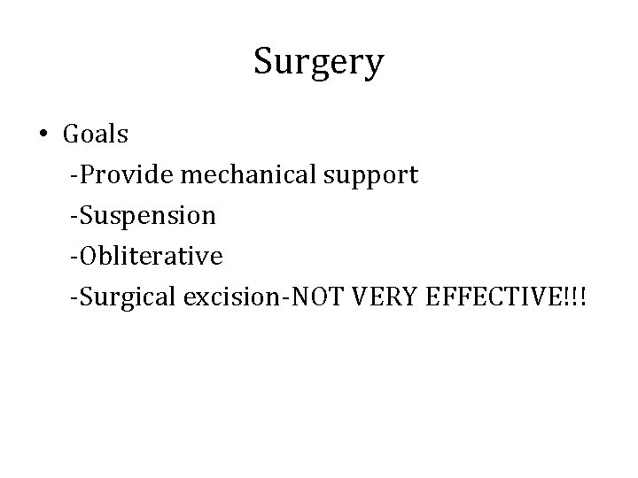 Surgery • Goals -Provide mechanical support -Suspension -Obliterative -Surgical excision-NOT VERY EFFECTIVE!!! 