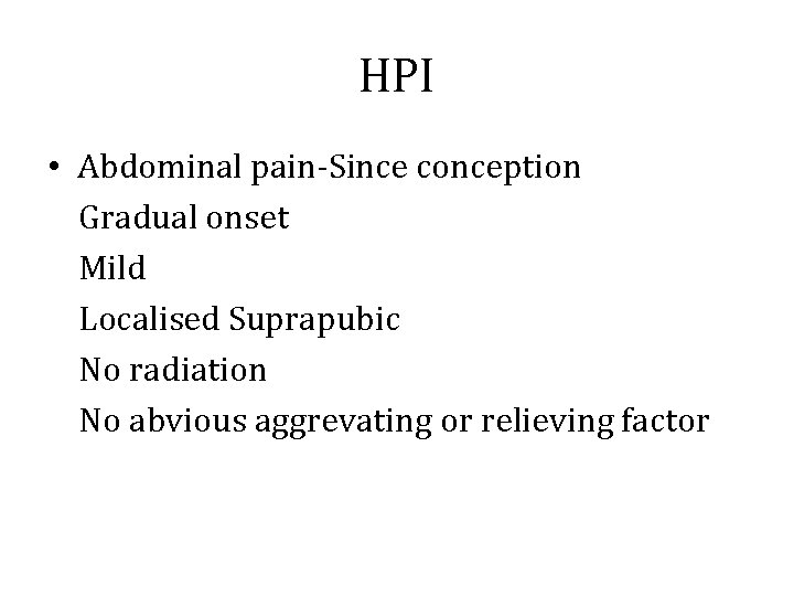 HPI • Abdominal pain-Since conception Gradual onset Mild Localised Suprapubic No radiation No abvious