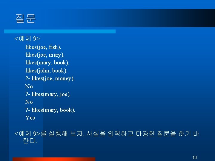 질문 <예제 9> likes(joe, fish). likes(joe, mary). likes(mary, book). likes(john, book). ? - likes(joe,