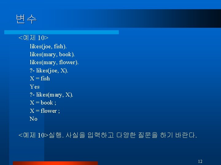 변수 <예제 10> likes(joe, fish). likes(mary, book). likes(mary, flower). ? - likes(joe, X). X