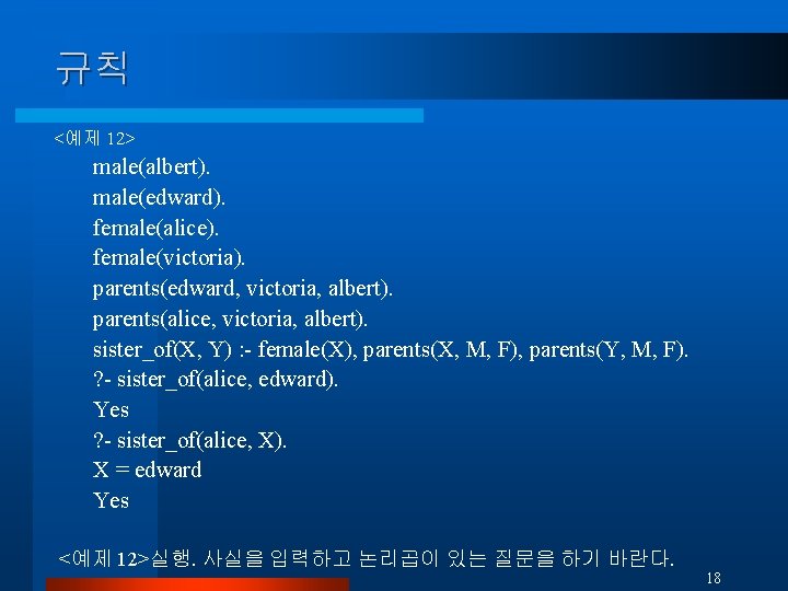 규칙 <예제 12> male(albert). male(edward). female(alice). female(victoria). parents(edward, victoria, albert). parents(alice, victoria, albert). sister_of(X,