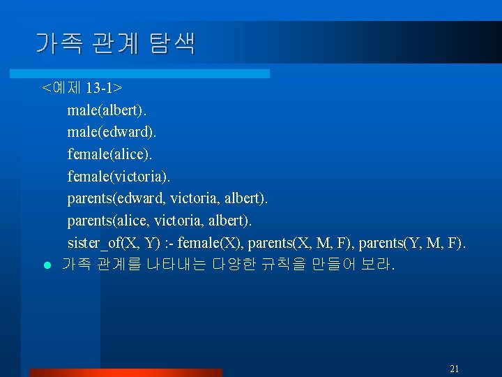 가족 관계 탐색 <예제 13 -1> male(albert). male(edward). female(alice). female(victoria). parents(edward, victoria, albert). parents(alice,