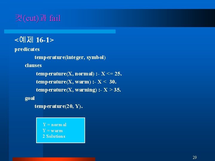 컷(cut)과 fail <예제 16 -1> predicates temperature(integer, symbol) clauses temperature(X, normal) : - X