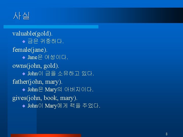 사실 valuable(gold). ¨ 금은 귀중하다. female(jane). ¨ Jane은 여성이다. owns(john, gold). ¨ John이 금을