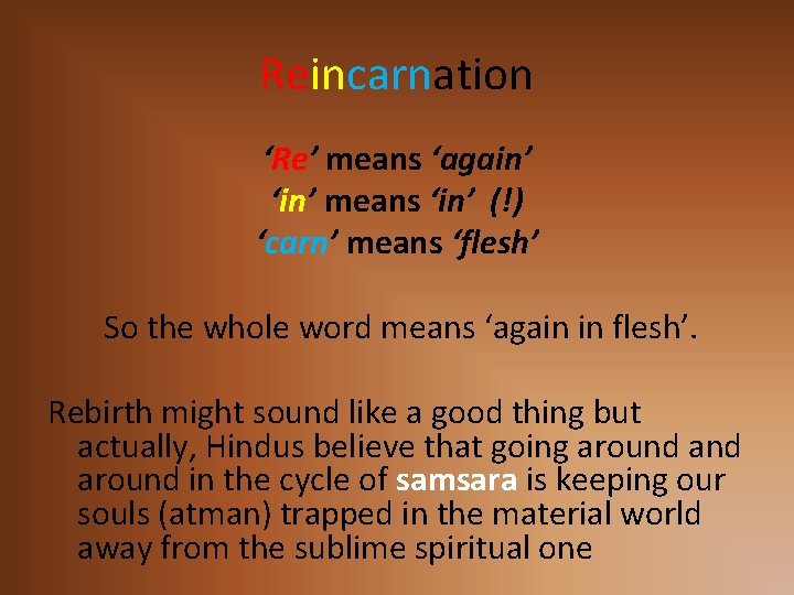 Reincarnation ‘Re’ means ‘again’ ‘in’ means ‘in’ (!) ‘carn’ means ‘flesh’ So the whole