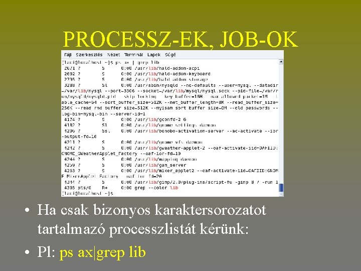 PROCESSZ-EK, JOB-OK • Ha csak bizonyos karaktersorozatot tartalmazó processzlistát kérünk: • Pl: ps ax|grep