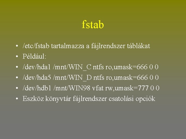 fstab • • • /etc/fstab tartalmazza a fájlrendszer táblákat Például: /dev/hda 1 /mnt/WIN_C ntfs