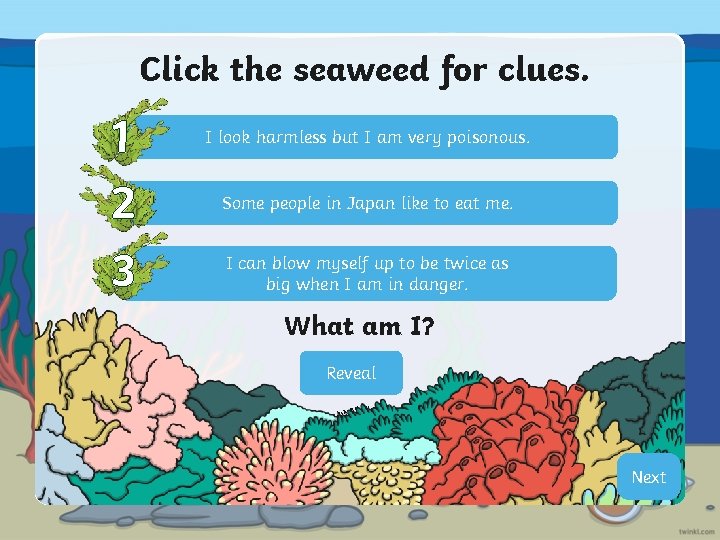 Click the seaweed for clues. 1 2 3 I look harmless but I am