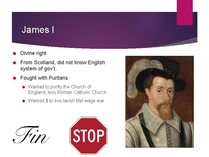 James I Divine right From Scotland, did not know English system of gov’t. Fought