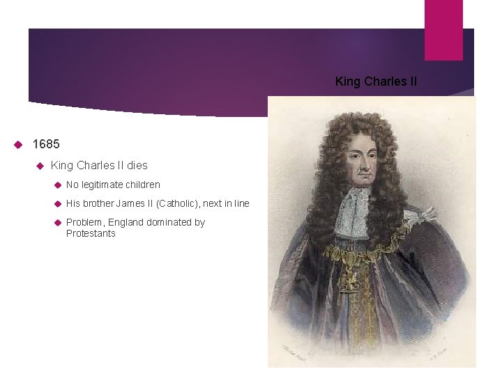 King Charles II 1685 King Charles II dies No legitimate children His brother James
