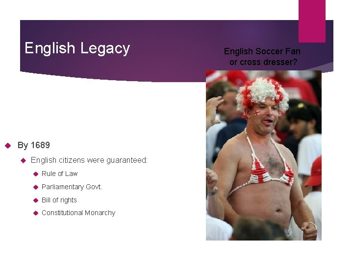 English Legacy By 1689 English citizens were guaranteed: Rule of Law Parliamentary Govt. Bill