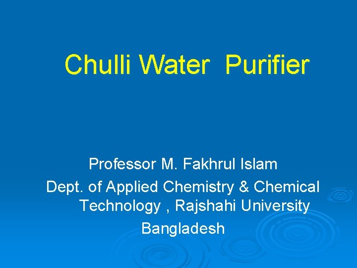 Chulli Water Purifier Professor M. Fakhrul Islam Dept. of Applied Chemistry & Chemical Technology