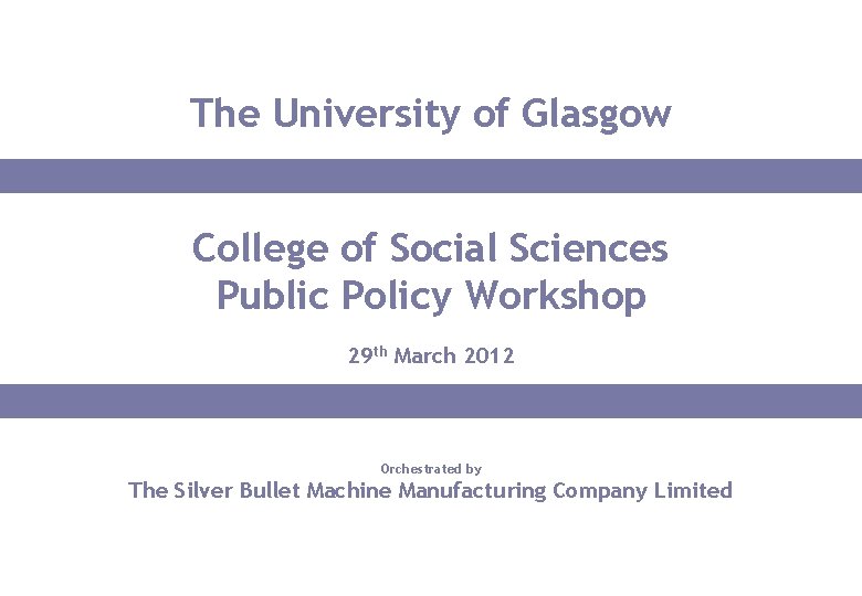 The University of Glasgow College of Social Sciences Public Policy Workshop 29 th March