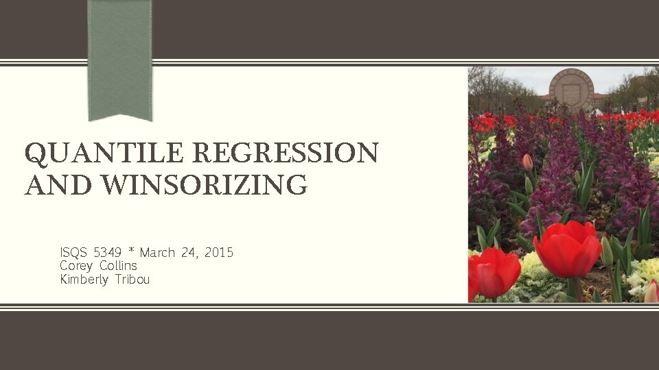 QUANTILE REGRESSION AND WINSORIZING ISQS 5349 * March 24, 2015 Corey Collins Kimberly Tribou