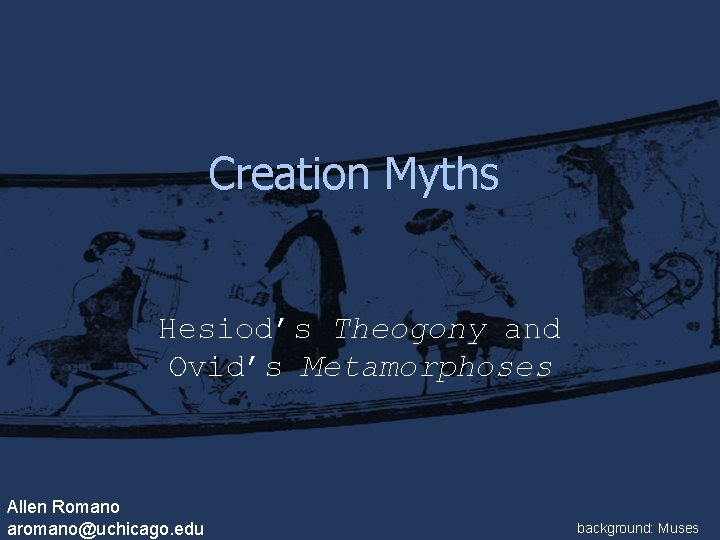 Creation Myths Hesiod’s Theogony and Ovid’s Metamorphoses Allen Romano aromano@uchicago. edu background: Muses Creation Myths Hesiod’s Theogony and Ovid’s Metamorphoses Allen Romano aromano@uchicago. edu background: Muses