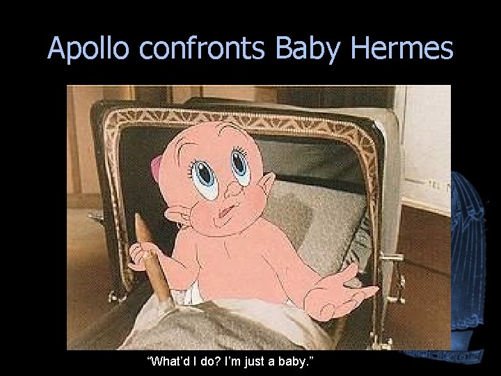Apollo confronts Baby Hermes “What’d I do? I’m just a baby. ” Apollo confronts Baby Hermes “What’d I do? I’m just a baby. ”