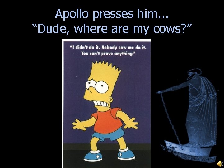 Apollo presses him. . . “Dude, where are my cows? ” alternate reconstruction: Baby Apollo presses him. . . “Dude, where are my cows? ” alternate reconstruction: Baby