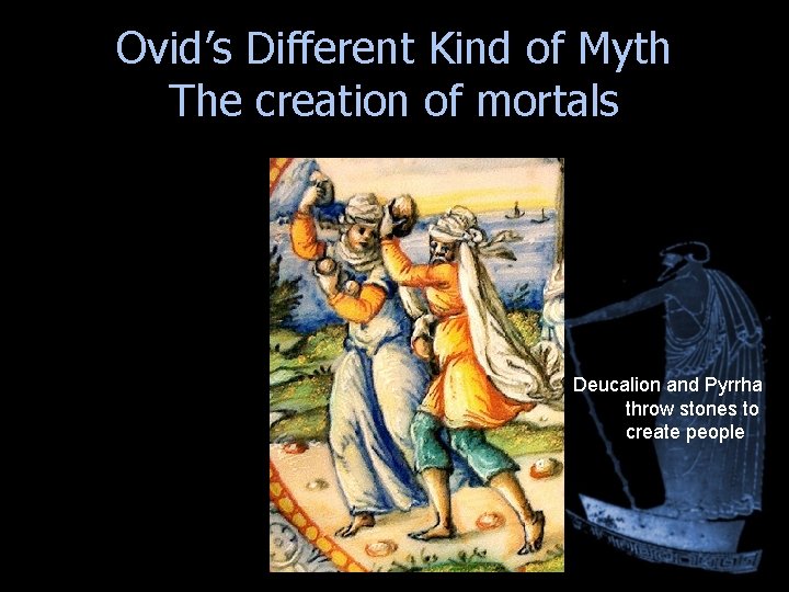 Ovid’s Different Kind of Myth The creation of mortals Deucalion and Pyrrha throw stones Ovid’s Different Kind of Myth The creation of mortals Deucalion and Pyrrha throw stones