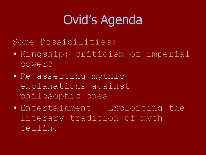 Ovid’s Agenda Some Possibilities: • Kingship: criticism of imperial power? • Re-asserting mythic explanations Ovid’s Agenda Some Possibilities: • Kingship: criticism of imperial power? • Re-asserting mythic explanations