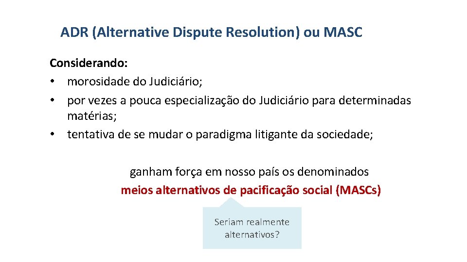 ADR (Alternative Dispute Resolution) ou MASC Considerando: • morosidade do Judiciário; • por vezes