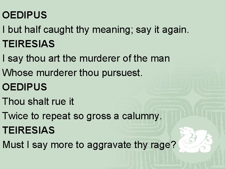 OEDIPUS I but half caught thy meaning; say it again. TEIRESIAS I say thou