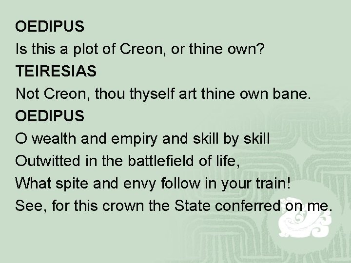 OEDIPUS Is this a plot of Creon, or thine own? TEIRESIAS Not Creon, thou