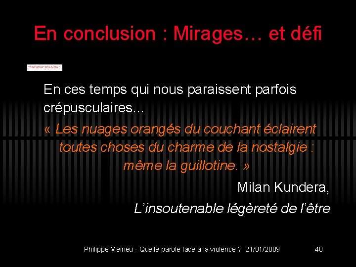 En conclusion : Mirages… et défi En ces temps qui nous paraissent parfois crépusculaires…