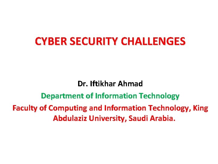 CYBER SECURITY CHALLENGES Dr. Iftikhar Ahmad Department of Information Technology Faculty of Computing and