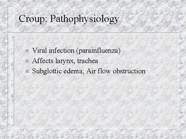 Croup: Pathophysiology n n n Viral infection (parainfluenza) Affects larynx, trachea Subglottic edema; Air
