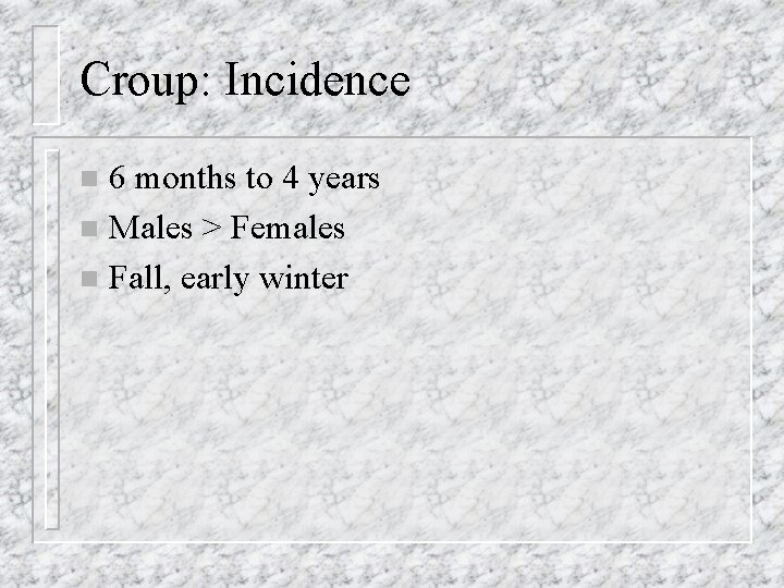 Croup: Incidence 6 months to 4 years n Males > Females n Fall, early