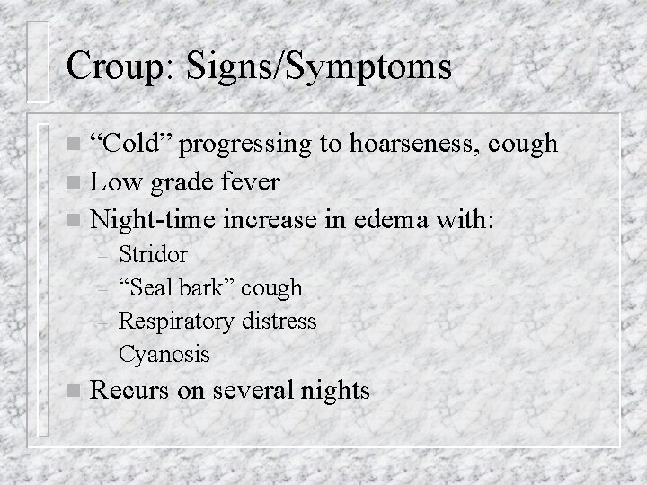 Croup: Signs/Symptoms “Cold” progressing to hoarseness, cough n Low grade fever n Night-time increase